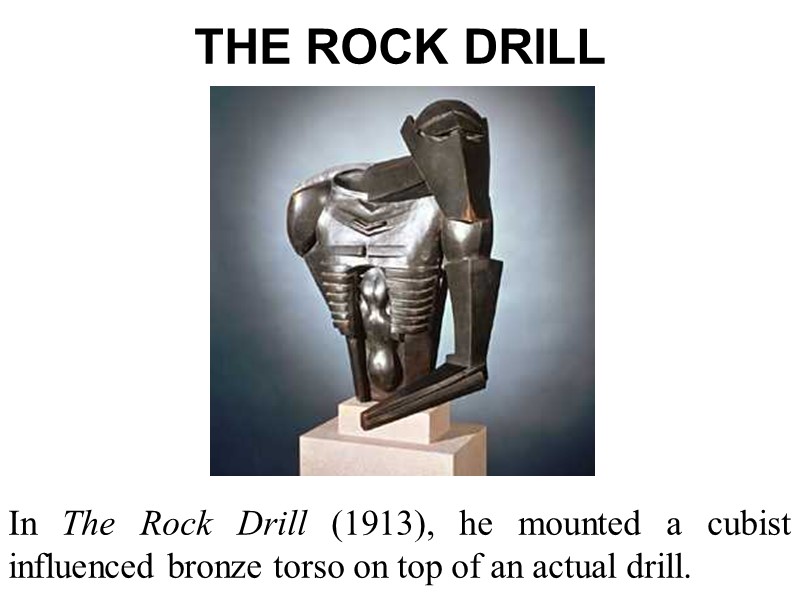 THE ROCK DRILL In The Rock Drill (1913), he mounted a cubist influenced bronze